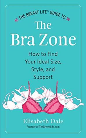 Read The Breast Life™ Guide to The Bra Zone: How to Find Your Ideal Size, Style, and Support - Elisabeth Dale file in ePub