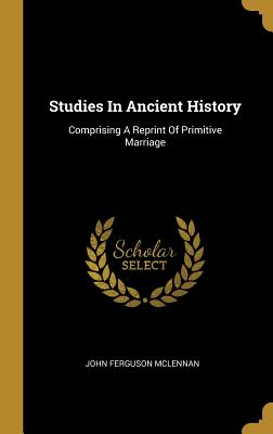 Download Studies in Ancient History: Comprising a Reprint of Primitive Marriage - John Ferguson McLennan | ePub