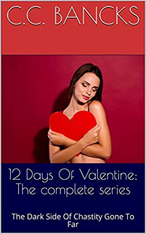 Full Download 12 Days Of Valentine; The complete series: The Dark Side Of Chastity Gone To Far - C.C. Bancks | ePub