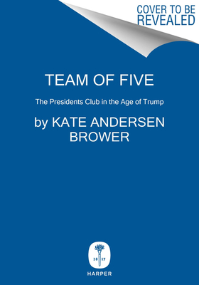 Full Download Team of Five: The Presidents Club in the Age of Trump - Kate Andersen Brower file in PDF