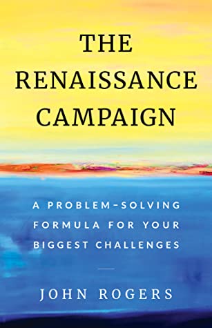 Download The Renaissance Campaign: A Problem-Solving Formula for Your Biggest Challenges - John Rogers | ePub