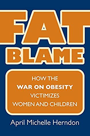 Read Online Fat Blame: How the War on Obesity Victimizes Women and Children - April Michelle Herndon | PDF